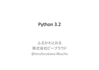 Python	
  3.2	
ふるかわとおる	
  
株式会社ビープラウド	
  
@torufurukawa	
  #bucho	
  
 