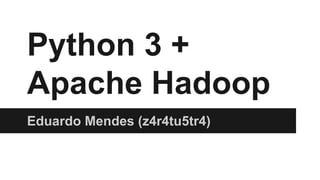 Python 3 +
Apache Hadoop
Eduardo Mendes (z4r4tu5tr4)
 
