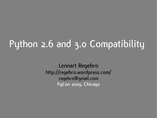 Python 2.6 and 3.0 Compatibility
Lennart Regebro
http://regebro.wordpress.com/
regebro@gmail.com
PyCon 2009, Chicago
 
