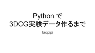 Python で
3DCG実験データ作るまで
taopipi
 