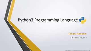 Python3 Programming Language
Tahani Almanie
CSCI 5448| Fall 2015
https://upload.wikimedia.org/wikipedia/commons/c/c3/Python-logo-notext.svg
 