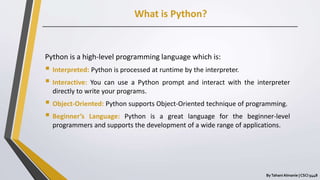 What is Python?
ByTahani Almanie | CSCI 5448
Python is a high-level programming language which is:
 Interpreted: Python i...