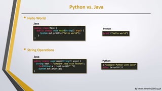 Python vs. Java
ByTahani Almanie | CSCI 5448
 Hello World
 String Operations
Java
Python
Java
Python
 