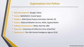 Organizations Use Python
ByTahani Almanie | CSCI 5448
• Web Development :Google, Yahoo
• Games :Battlefield 2, Crystal Spa...
