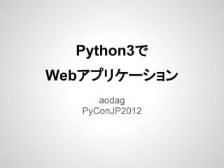 Python3で
Webアプリケーション
      aodag
   PyConJP2012
 