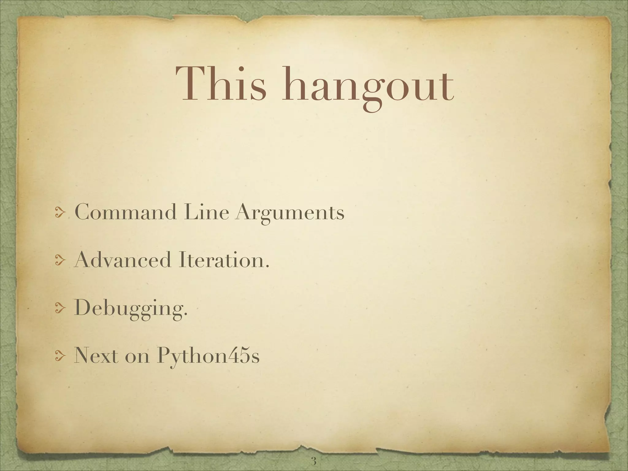 This hangout
Command Line Arguments
Advanced Iteration.
Debugging.
Next on Python45s
3