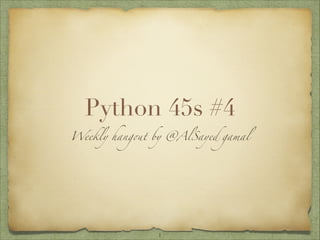 Python 45s #4
Weekly hangout by @AlSayed gamal

1

 