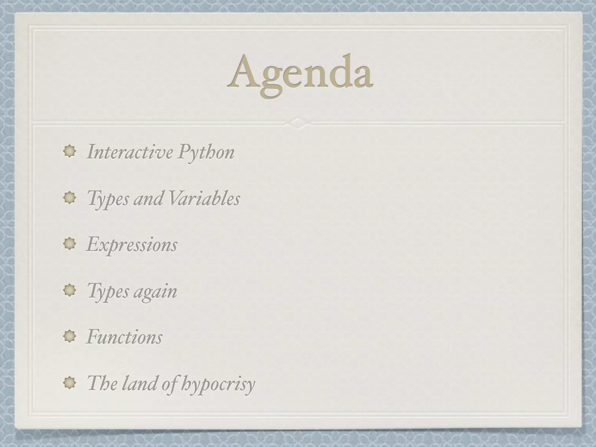 Agenda
Interactive Python
Types and Variables
Expressions
Types again
Functions
The land of hypocrisy