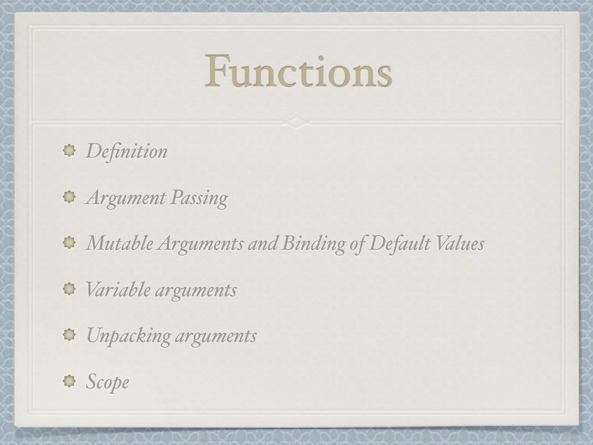 Functions
Definition
Argument Passing
MutableArguments and Binding of Default Values
Variable arguments
Unpacking arguments
Scope