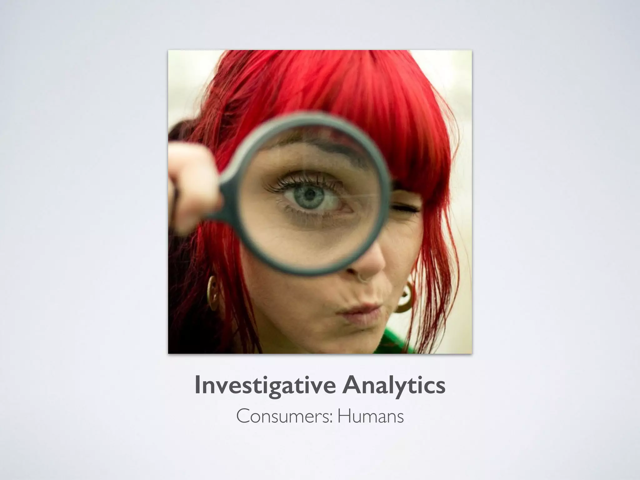 Investigative Analytics
Consumers: Humans
 
