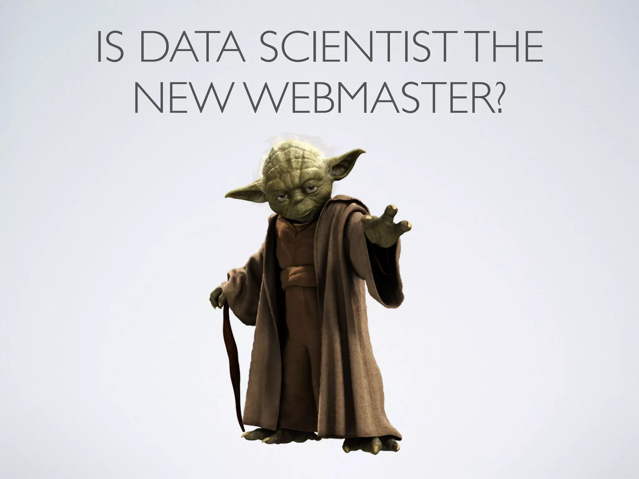 IS DATA SCIENTISTTHE
NEW WEBMASTER?
 