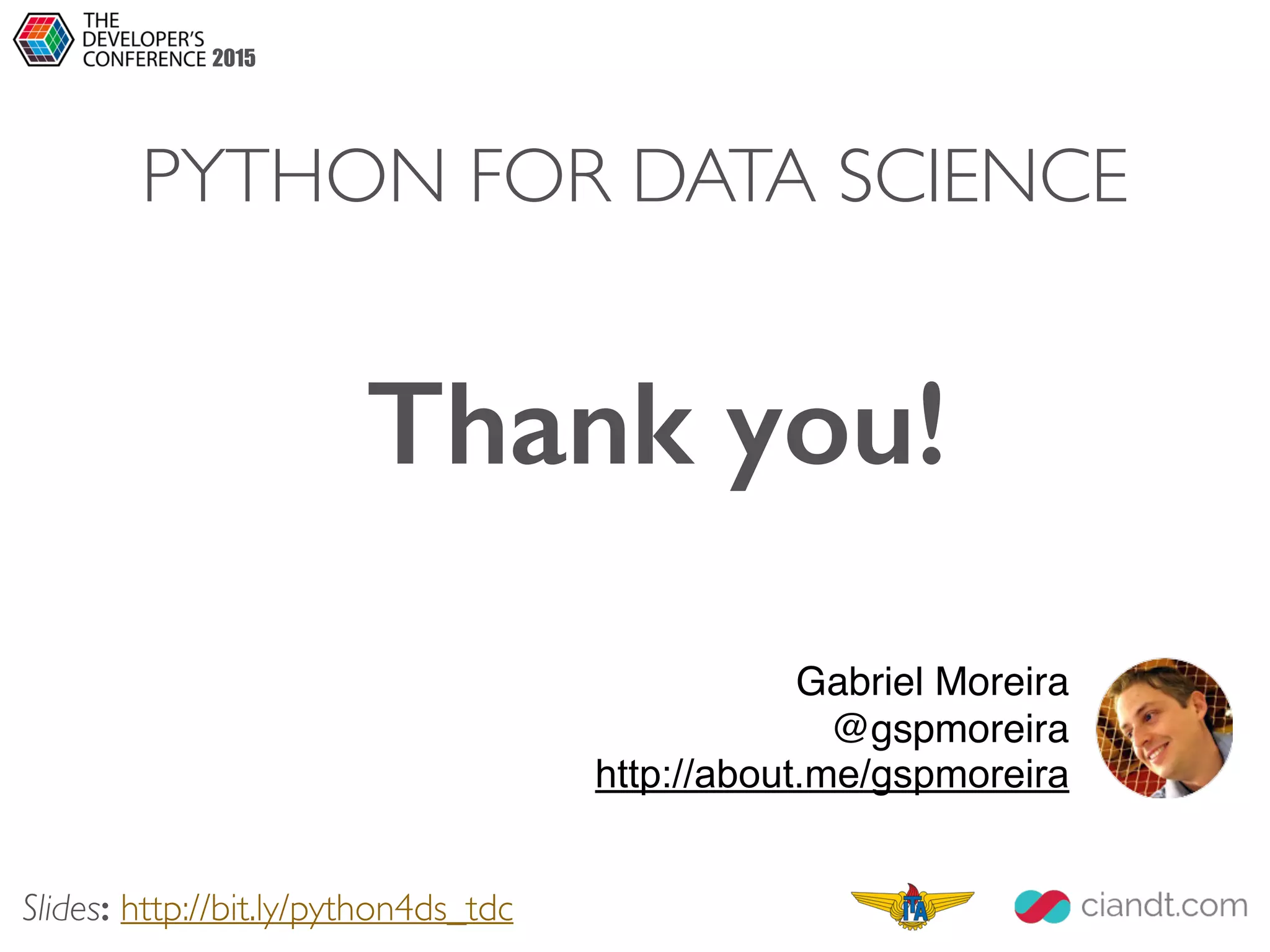 Gabriel Moreira
@gspmoreira
http://about.me/gspmoreira
Thank you!
2015
PYTHON FOR DATA SCIENCE
Slides: http://bit.ly/python4ds_tdc
 