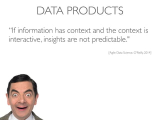DATA PRODUCTS
“If information has context and the context is
interactive, insights are not predictable."
[Agile Data Science, O’Reilly, 2014]
 