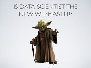IS DATA SCIENTISTTHE
NEW WEBMASTER?
 