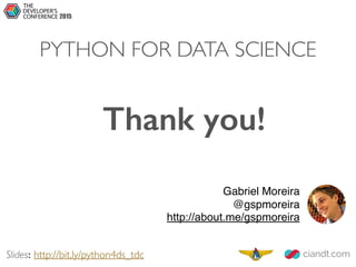 Gabriel Moreira
@gspmoreira
http://about.me/gspmoreira
Thank you!
2015
PYTHON FOR DATA SCIENCE
Slides: http://bit.ly/python4ds_tdc
 