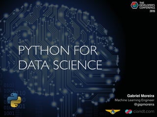 PYTHON FOR
DATA SCIENCE
Gabriel Moreira
Machine Learning Engineer
@gspmoreira
2015
 