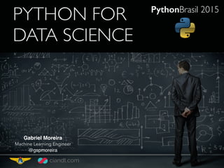 PYTHON FOR
DATA SCIENCE
Gabriel Moreira
Machine Learning Engineer
@gspmoreira
PythonBrasil 2015
 