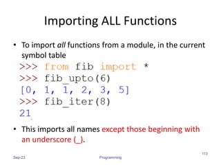 Importing ALL Functions
• To import all functions from a module, in the current
symbol table
• This imports all names except those beginning with
an underscore (_).
Sep-23 Programming
113
 