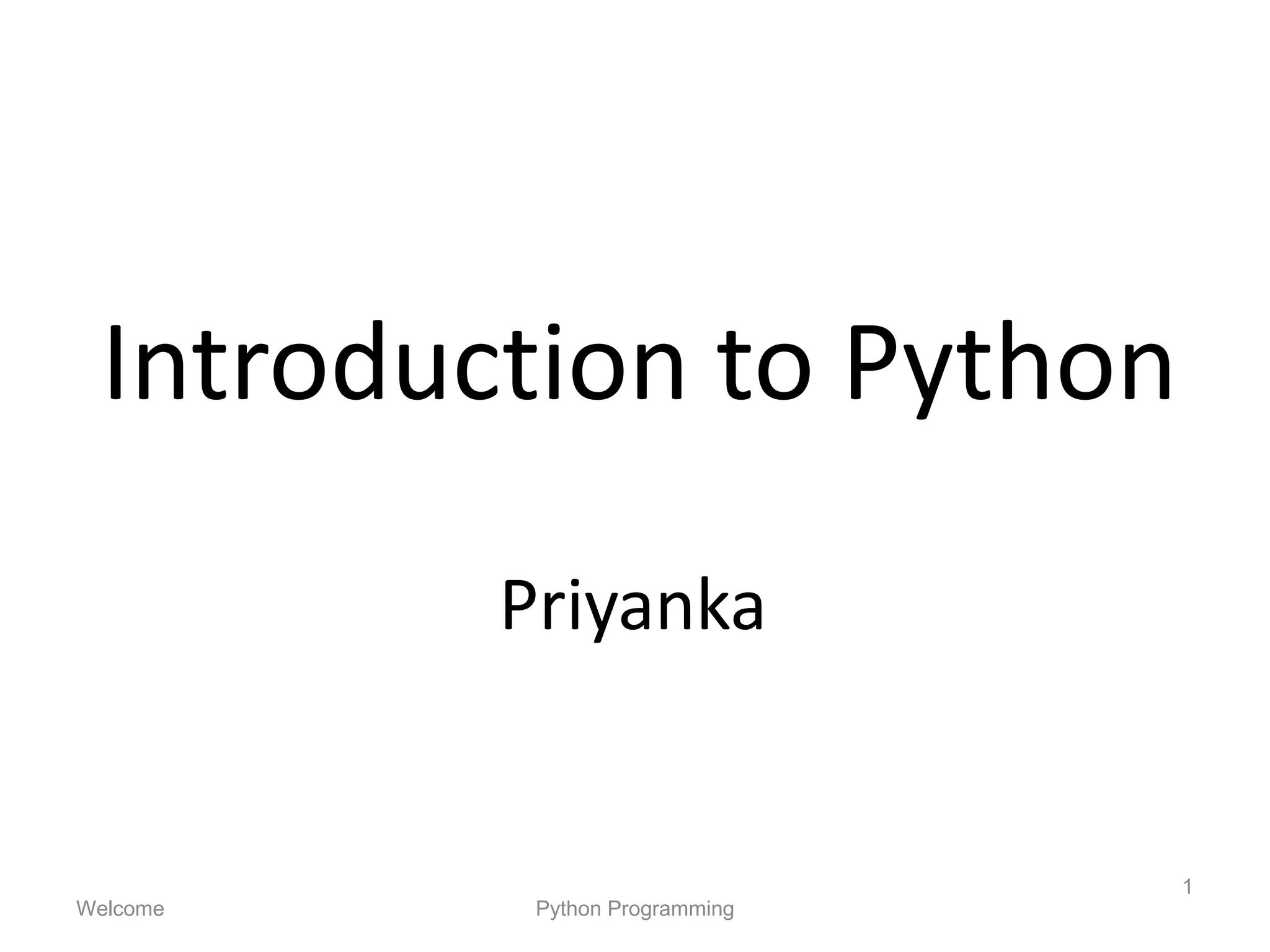 Introduction to Python
Priyanka
Welcome Python Programming
1
 