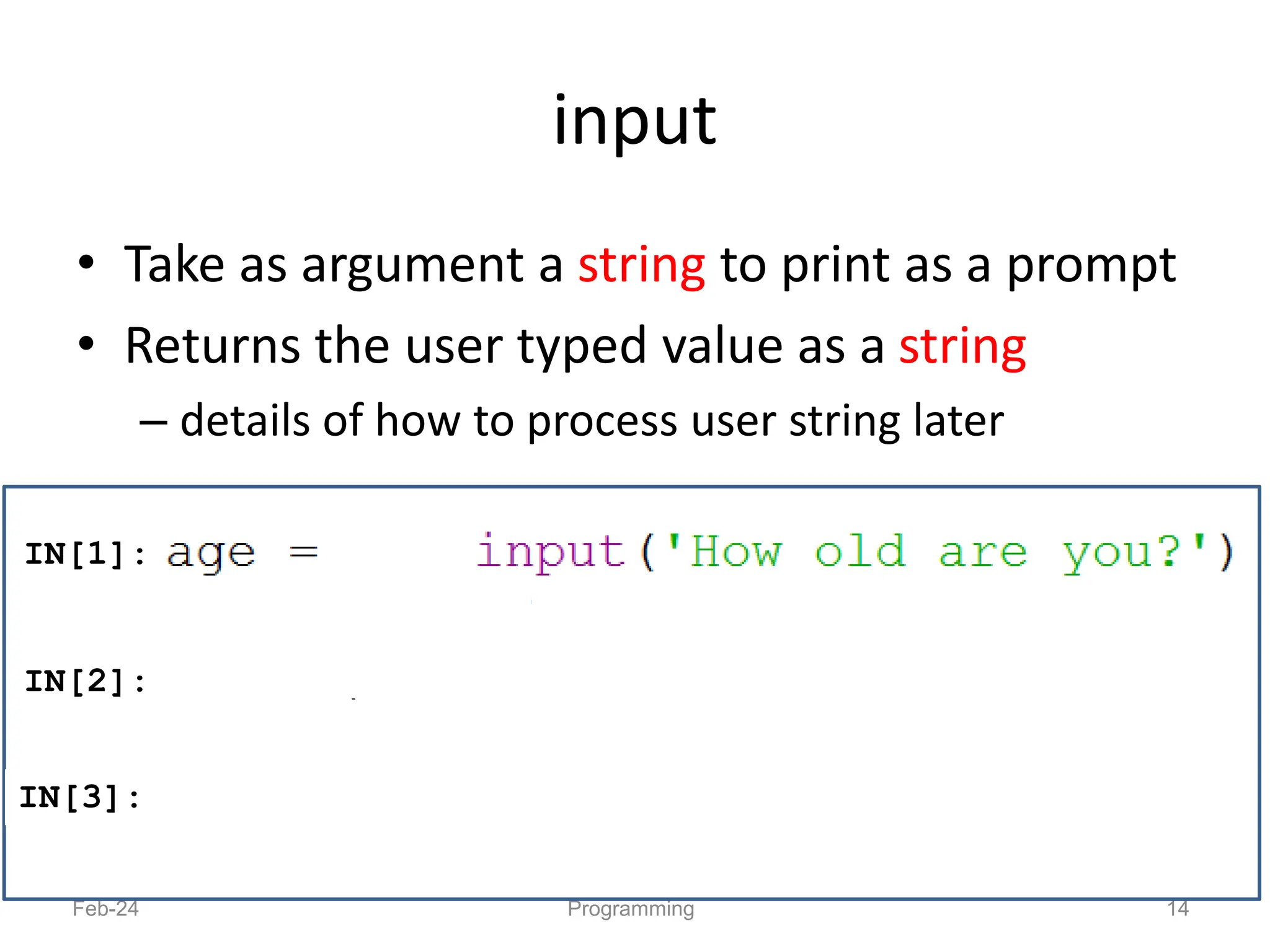 input
• Take as argument a string to print as a prompt
• Returns the user typed value as a string
– details of how to process user string later
Feb-24 Programming 14
IN[1]:
IN[2]:
IN[3]:
( )
 
