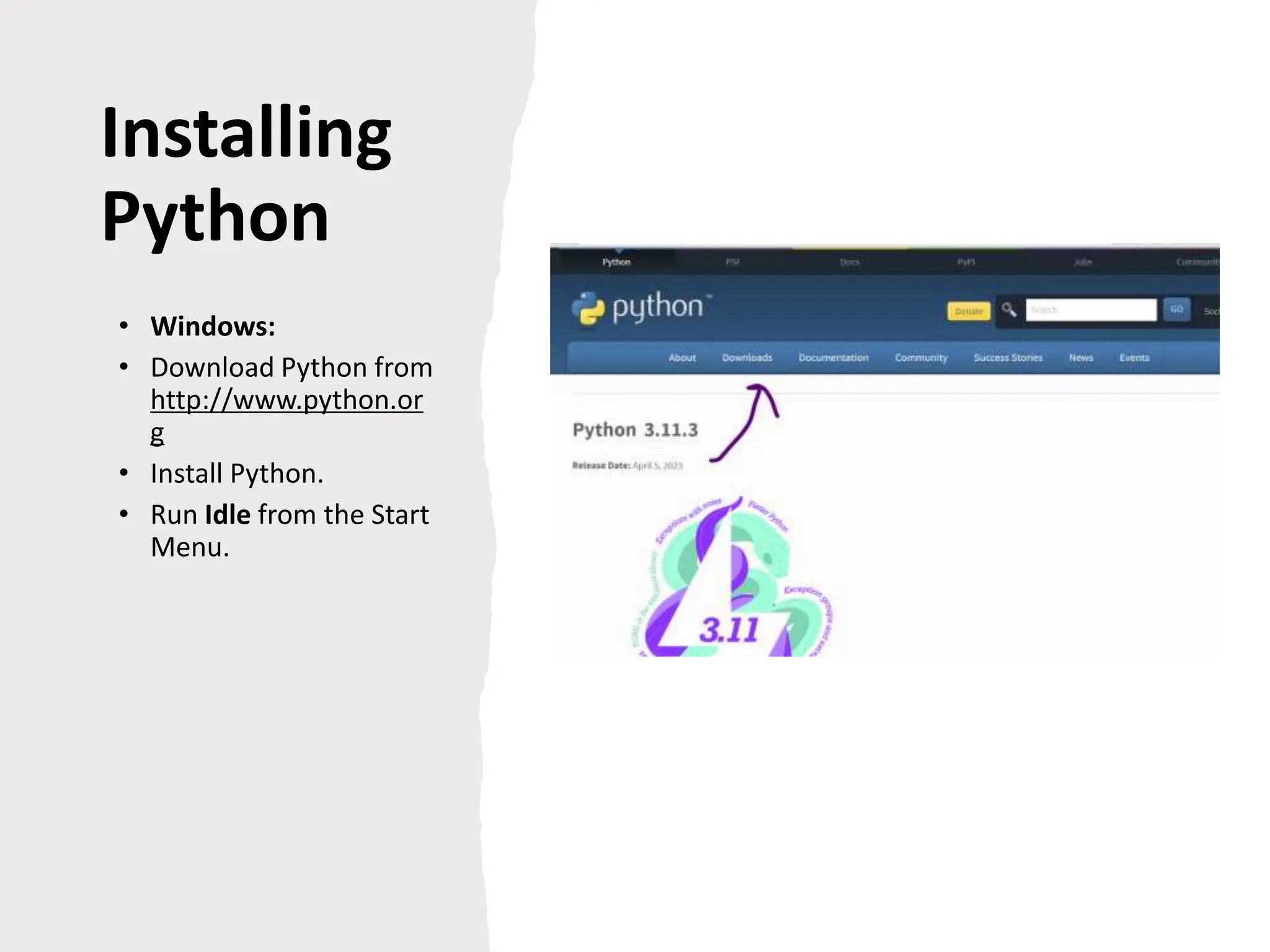 Installing
Python
• Windows:
• Download Python from
http://www.python.or
g
• Install Python.
• Run Idle from the Start
Menu.
 