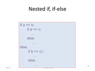 Nested if, if-else
Feb-24 Programming
24
if a <= b:
if a <= c:
…
else:
…
else:
if b <= c) :
…
else:
…
 
