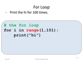 For Loop
Feb-24 Python Programming
32
• Print the hi for 100 times.
# the for loop
for i in range(1,101):
print(“hi”)
 