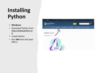 Installing
Python
• Windows:
• Download Python from
http://www.python.or
g
• Install Python.
• Run Idle from the Start
Menu.
 