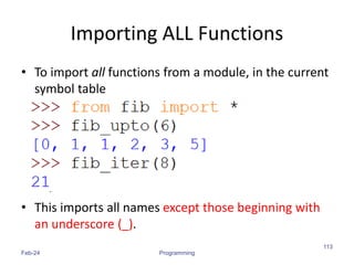 Importing ALL Functions
• To import all functions from a module, in the current
symbol table
• This imports all names except those beginning with
an underscore (_).
Feb-24 Programming
113
 