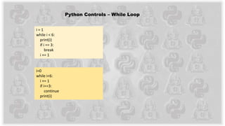 Python Controls – While Loop
i = 1
while i < 6:
print(i)
if i == 3:
break
i += 1
i=0
while i<6:
i += 1
if i==3:
continue
print(i)
 