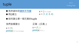 tuple
 有序資料但資料不可變
 用()建立
x = () # 空tuple
x = (1, 2, 3, 4)
 如何建立單一個元素的tuple
x = (1)
print(x) # 1 is a int type
我們直覺建立 正確：(元素, )
x = (1, )
print(x) # (1, )
25
 