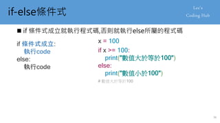 if-else條件式
 if 條件式成立就執行程式碼,否則就執行else所屬的程式碼
if 條件式成立:
執行code
else:
執行code
if x >= 100:
print("數值大於等於100")
else:
print("數值小於100")
36
x = 100
# 數值大於等於100
 