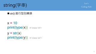 string(字串)
 str() 進行型別轉換
x = 10
print(type(x)) # <class 'int'>
y = str(x)
print(type(y)) # <class 'str'>
6
 
