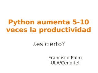 Python aumenta 5-10
veces la productividad

      ¿es cierto?

           Francisco Palm
            ULA/Cenditel
 