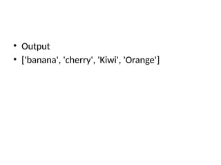 • Output
• ['banana', 'cherry', 'Kiwi', 'Orange']
 