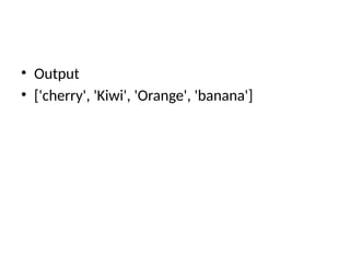 • Output
• ['cherry', 'Kiwi', 'Orange', 'banana']
 