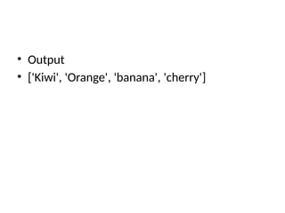 • Output
• ['Kiwi', 'Orange', 'banana', 'cherry']
 