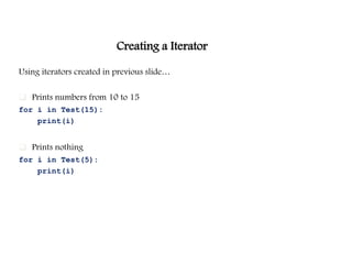 Creating a Iterator
Using iterators created in previous slide…
 Prints numbers from 10 to 15
for i in Test(15):
print(i)
 Prints nothing
for i in Test(5):
print(i)
 