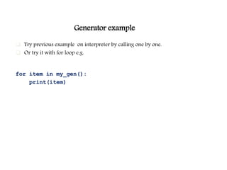 Generator example
 Try previous example on interpreter by calling one by one.
 Or try it with for loop e.g.
for item in my_gen():
print(item)
 