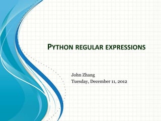 PYTHON REGULAR EXPRESSIONS
John Zhang
Tuesday, December 11, 2012

 