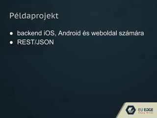 Példaprojekt
● backend iOS, Android és weboldal számára
● REST/JSON
 