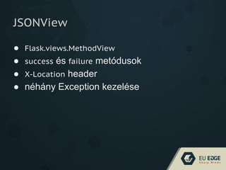 JSONView
● Flask.views.MethodView
● success és failure metódusok
● X-Location header
● néhány Exception kezelése
 