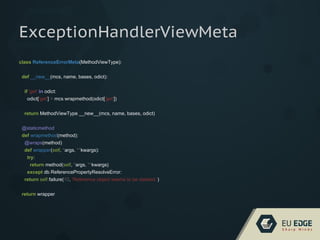 ExceptionHandlerViewMeta
class ReferenceErrorMeta(MethodViewType):
def __new__(mcs, name, bases, odict):
if 'get' in odict:
odict['get'] = mcs.wrapmethod(odict['get'])
return MethodViewType.__new__(mcs, name, bases, odict)
@staticmethod
def wrapmethod(method):
@wraps(method)
def wrapper(self, *args, **kwargs):
try:
return method(self, *args, **kwargs)
except db.ReferencePropertyResolveError:
return self.failure(10, 'Reference object seems to be deleted.')
return wrapper
 