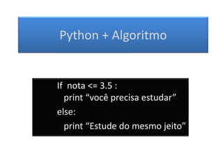 Python + Algoritmo


If nota <= 3.5 :
  print “você precisa estudar”
else:
  print “Estude do mesmo jeito”
 