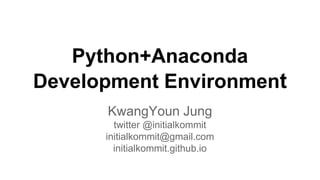 Python+Anaconda
Development Environment
KwangYoun Jung
twitter @initialkommit
initialkommit@gmail.com
initialkommit.github.io
 