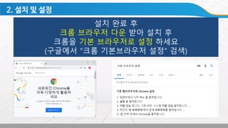 설치 완료 후
크롬 브라우저 다운 받아 설치 후
크롬을 기본 브라우저로 설정 하세요
(구글에서 “크롬 기본브라우저 설정“ 검색)
 
