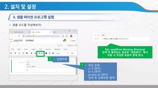 • 샘플 코드를 작성해보자!
• 편집 창에
a=3 [엔터]
b=5 [엔터]
print(a+b) [엔터]
입력 후 실행버튼 클릭
• 실행버튼
1
2
Tip!. pwd(Print Working Directory)
입력 후 출력되는 경로로 “내컴퓨터＂에서
이동 시 작성한 파일이 존재 한다.
 