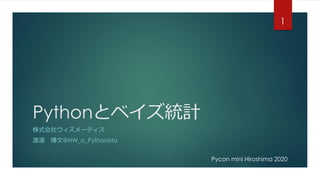Pythonとベイズ統計
株式会社ウィズメーティス
渡邉 博文@HW_a_Pythonista
1
Pycon mini Hiroshima 2020
 