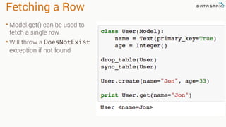 Fetching a Row
• Model.get() can be used to
fetch a single row
• Will throw a DoesNotExist
exception if not found
 