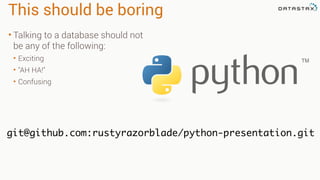 This should be boring
• Talking to a database should not
be any of the following:
• Exciting
• "AH HA!"
• Confusing
git@github.com:rustyrazorblade/python-presentation.git
 